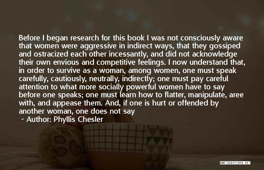 Phyllis Chesler Quotes: Before I Began Research For This Book I Was Not Consciously Aware That Women Were Aggressive In Indirect Ways, That