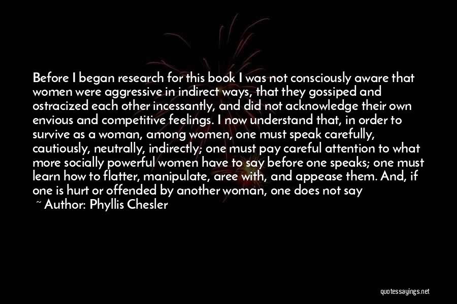 Phyllis Chesler Quotes: Before I Began Research For This Book I Was Not Consciously Aware That Women Were Aggressive In Indirect Ways, That