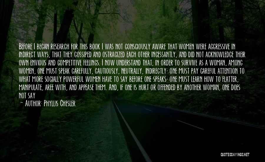 Phyllis Chesler Quotes: Before I Began Research For This Book I Was Not Consciously Aware That Women Were Aggressive In Indirect Ways, That