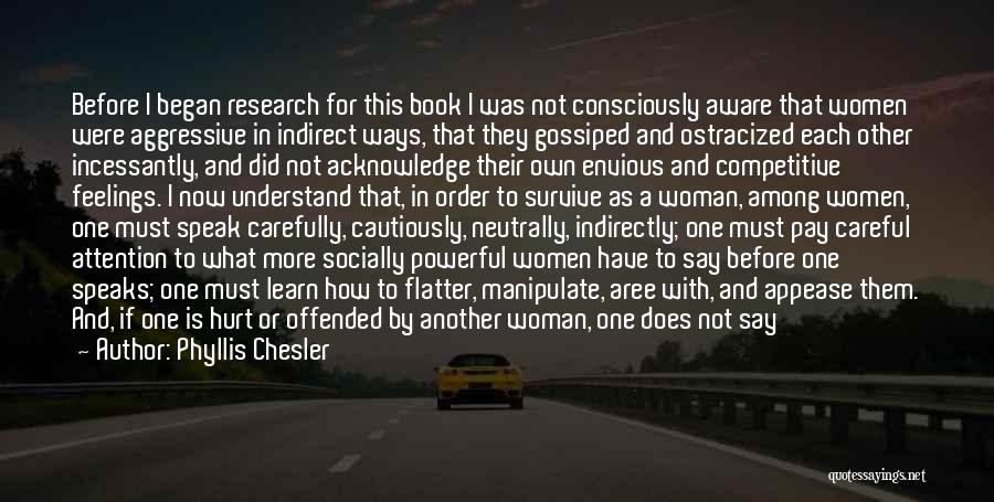 Phyllis Chesler Quotes: Before I Began Research For This Book I Was Not Consciously Aware That Women Were Aggressive In Indirect Ways, That