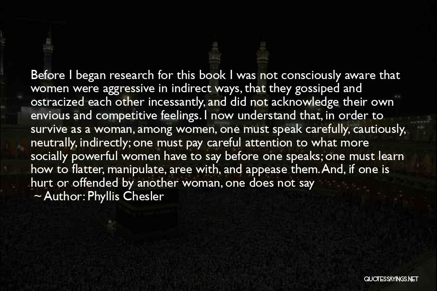 Phyllis Chesler Quotes: Before I Began Research For This Book I Was Not Consciously Aware That Women Were Aggressive In Indirect Ways, That