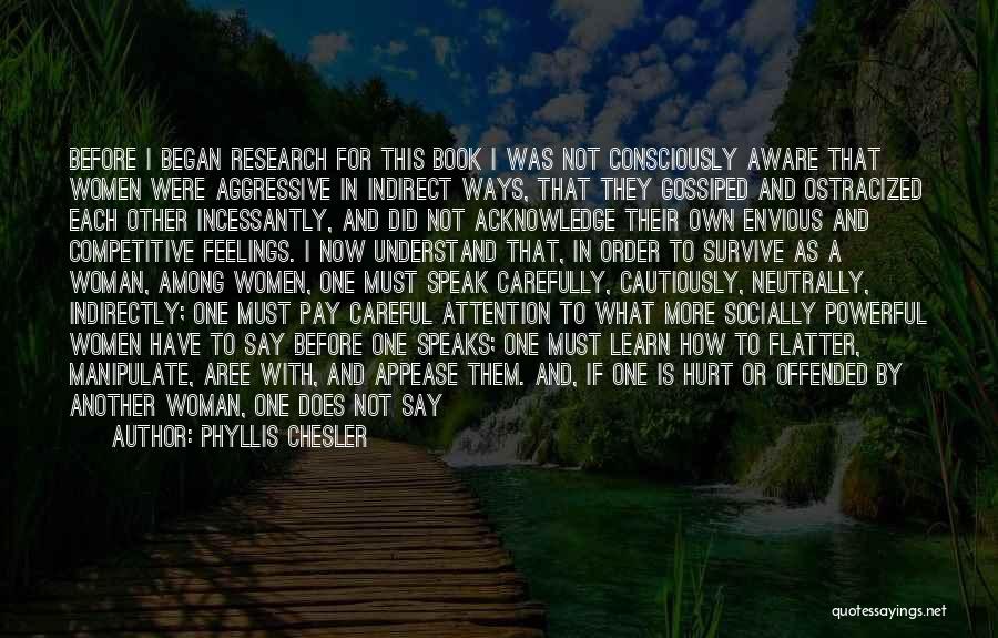 Phyllis Chesler Quotes: Before I Began Research For This Book I Was Not Consciously Aware That Women Were Aggressive In Indirect Ways, That