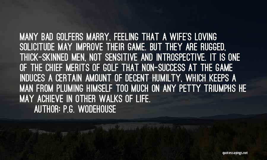 P.G. Wodehouse Quotes: Many Bad Golfers Marry, Feeling That A Wife's Loving Solicitude May Improve Their Game. But They Are Rugged, Thick-skinned Men,