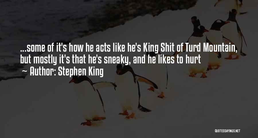 Stephen King Quotes: ...some Of It's How He Acts Like He's King Shit Of Turd Mountain, But Mostly It's That He's Sneaky, And