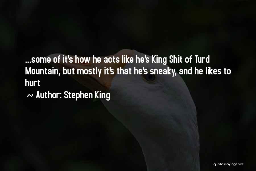 Stephen King Quotes: ...some Of It's How He Acts Like He's King Shit Of Turd Mountain, But Mostly It's That He's Sneaky, And