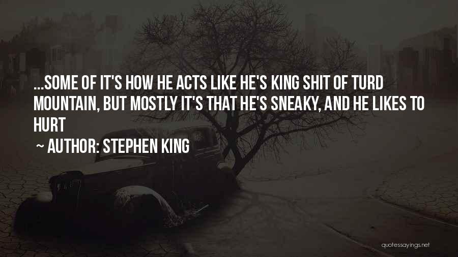 Stephen King Quotes: ...some Of It's How He Acts Like He's King Shit Of Turd Mountain, But Mostly It's That He's Sneaky, And