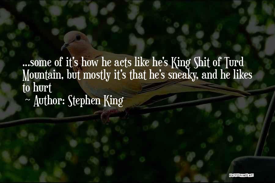 Stephen King Quotes: ...some Of It's How He Acts Like He's King Shit Of Turd Mountain, But Mostly It's That He's Sneaky, And