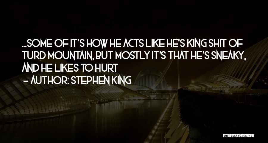 Stephen King Quotes: ...some Of It's How He Acts Like He's King Shit Of Turd Mountain, But Mostly It's That He's Sneaky, And