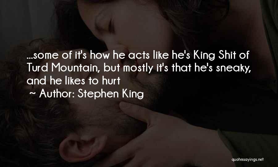 Stephen King Quotes: ...some Of It's How He Acts Like He's King Shit Of Turd Mountain, But Mostly It's That He's Sneaky, And