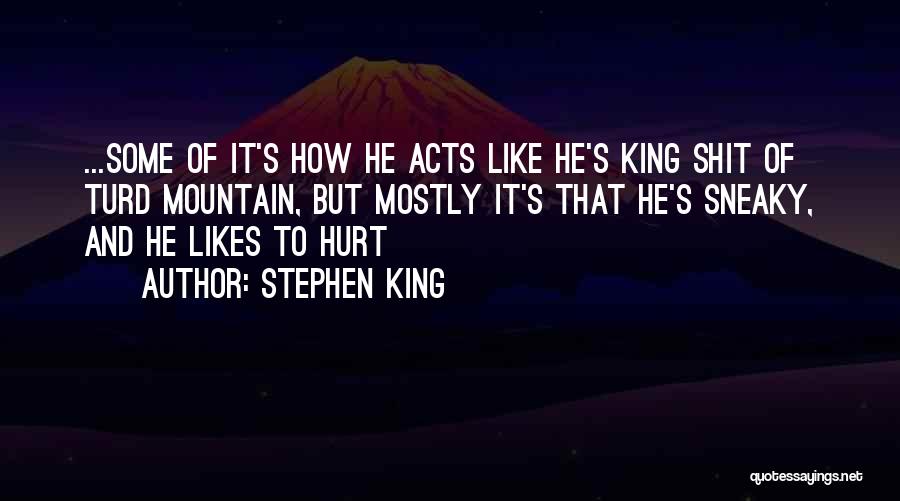 Stephen King Quotes: ...some Of It's How He Acts Like He's King Shit Of Turd Mountain, But Mostly It's That He's Sneaky, And