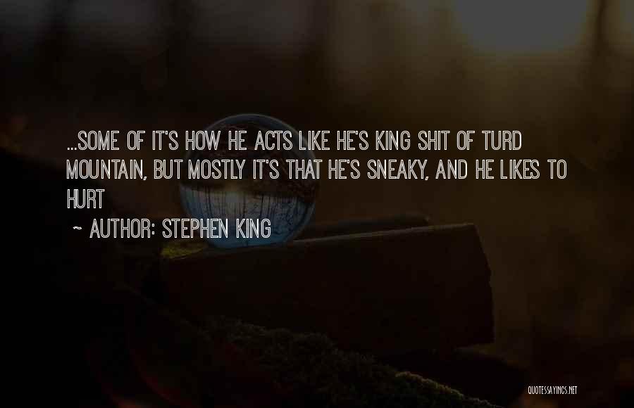 Stephen King Quotes: ...some Of It's How He Acts Like He's King Shit Of Turd Mountain, But Mostly It's That He's Sneaky, And