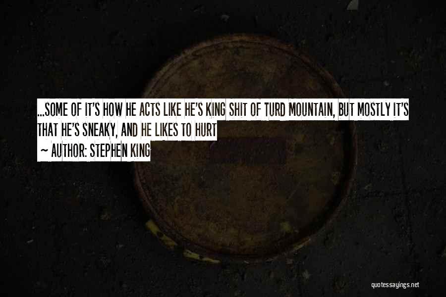 Stephen King Quotes: ...some Of It's How He Acts Like He's King Shit Of Turd Mountain, But Mostly It's That He's Sneaky, And