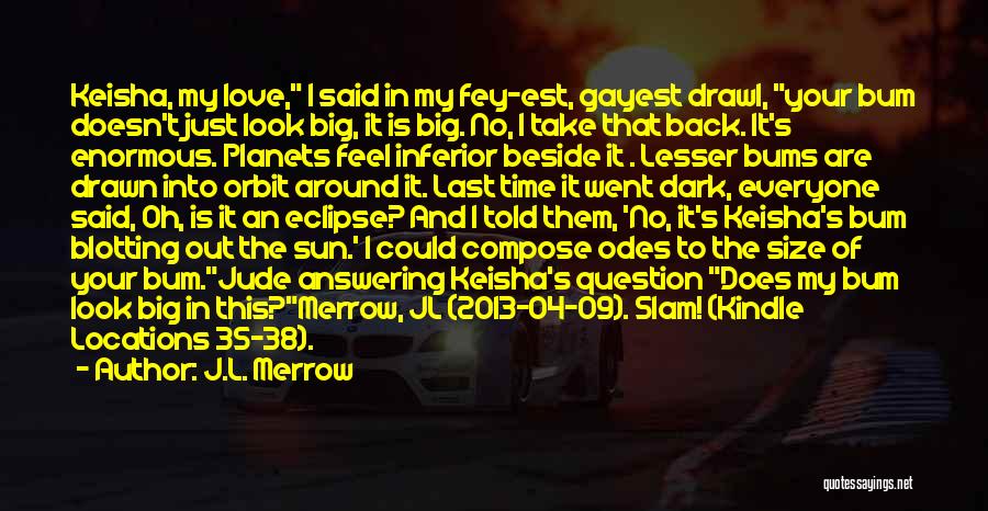 J.L. Merrow Quotes: Keisha, My Love, I Said In My Fey-est, Gayest Drawl, Your Bum Doesn't Just Look Big, It Is Big. No,
