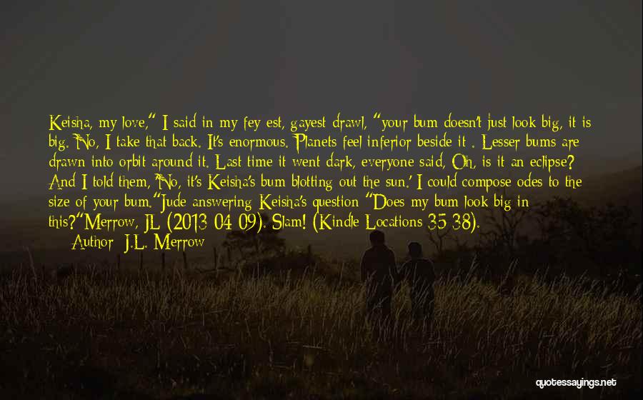 J.L. Merrow Quotes: Keisha, My Love, I Said In My Fey-est, Gayest Drawl, Your Bum Doesn't Just Look Big, It Is Big. No,