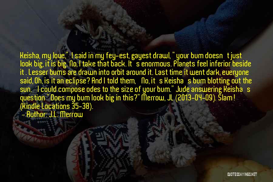 J.L. Merrow Quotes: Keisha, My Love, I Said In My Fey-est, Gayest Drawl, Your Bum Doesn't Just Look Big, It Is Big. No,