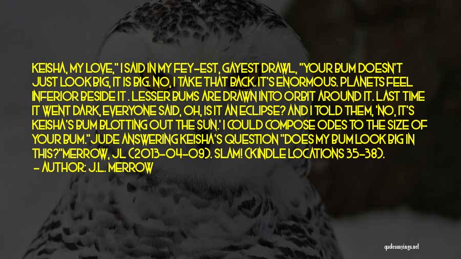 J.L. Merrow Quotes: Keisha, My Love, I Said In My Fey-est, Gayest Drawl, Your Bum Doesn't Just Look Big, It Is Big. No,