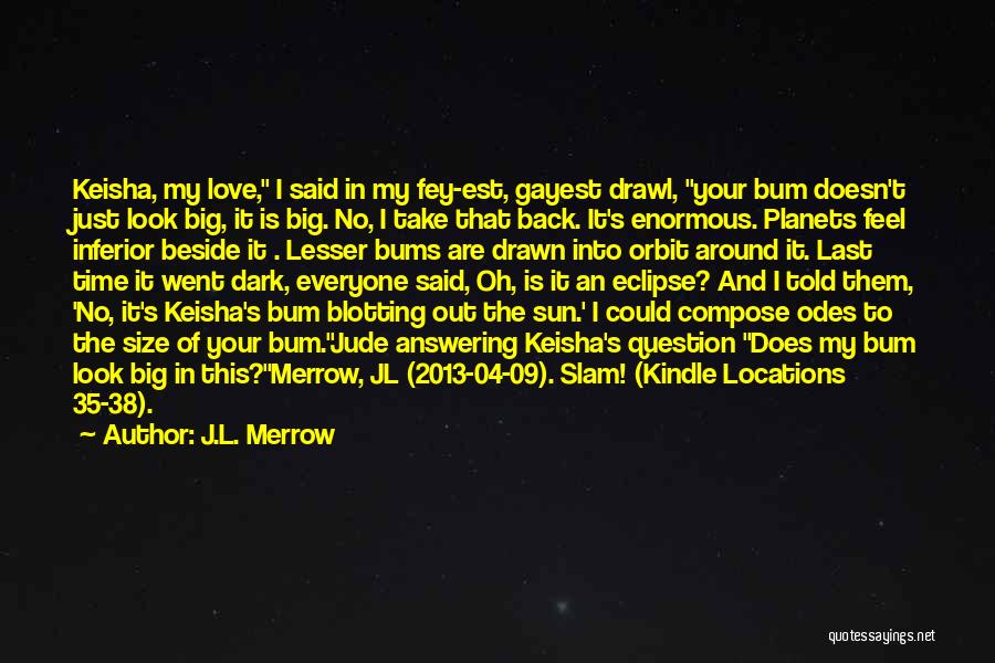 J.L. Merrow Quotes: Keisha, My Love, I Said In My Fey-est, Gayest Drawl, Your Bum Doesn't Just Look Big, It Is Big. No,