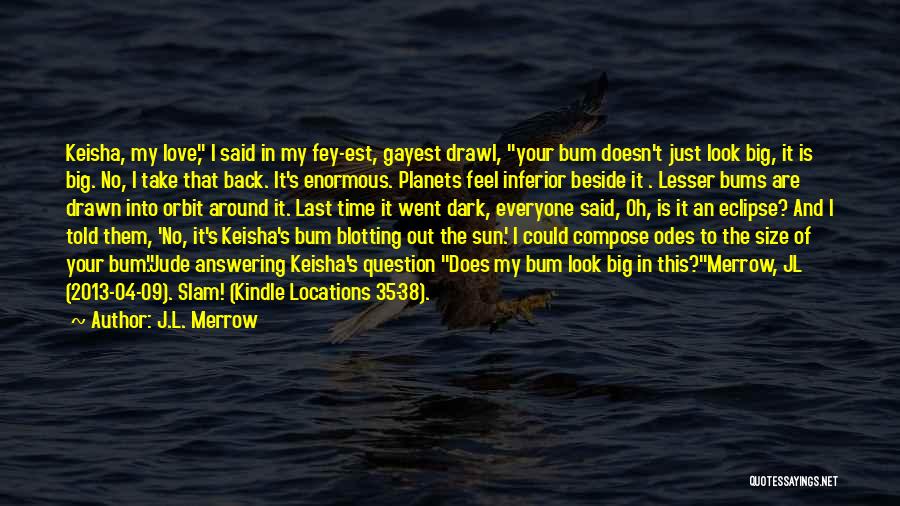 J.L. Merrow Quotes: Keisha, My Love, I Said In My Fey-est, Gayest Drawl, Your Bum Doesn't Just Look Big, It Is Big. No,