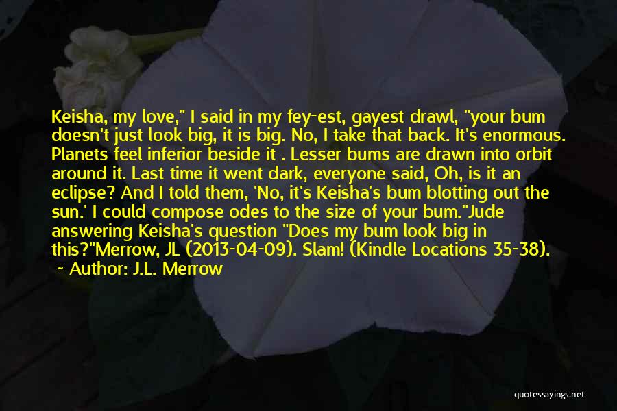 J.L. Merrow Quotes: Keisha, My Love, I Said In My Fey-est, Gayest Drawl, Your Bum Doesn't Just Look Big, It Is Big. No,