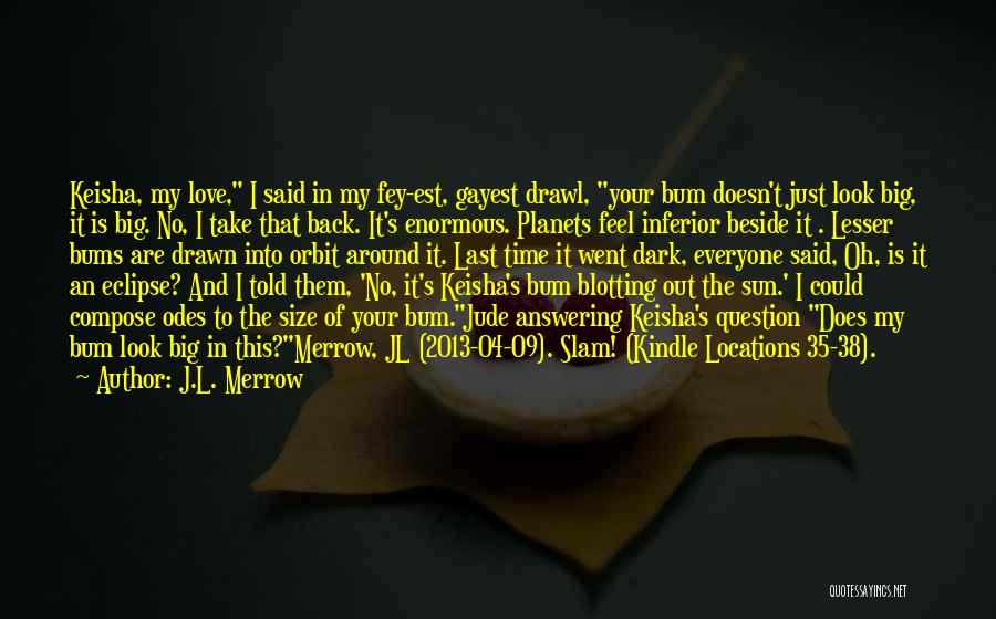 J.L. Merrow Quotes: Keisha, My Love, I Said In My Fey-est, Gayest Drawl, Your Bum Doesn't Just Look Big, It Is Big. No,