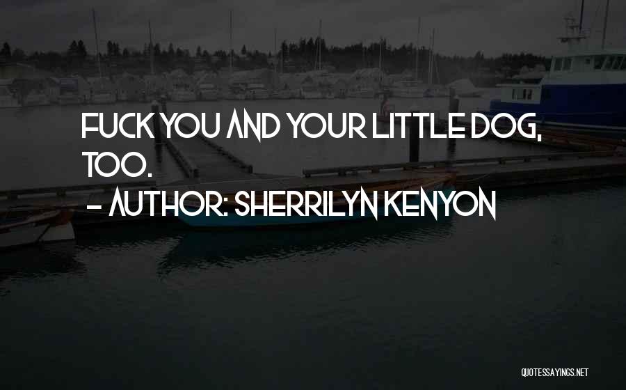 Sherrilyn Kenyon Quotes: Fuck You And Your Little Dog, Too.