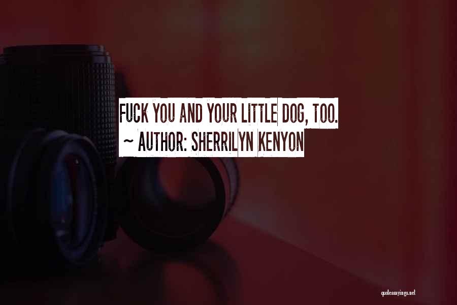 Sherrilyn Kenyon Quotes: Fuck You And Your Little Dog, Too.