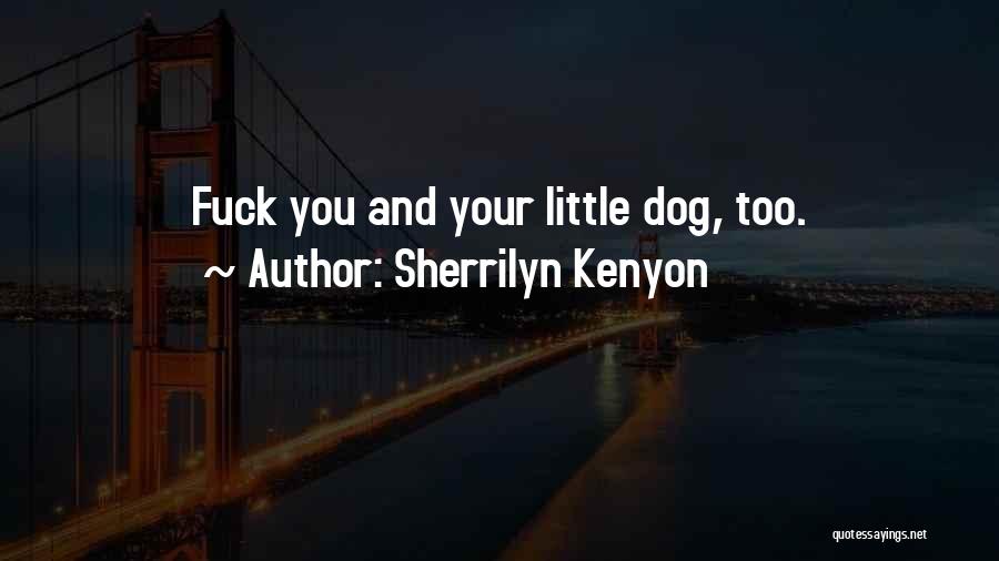 Sherrilyn Kenyon Quotes: Fuck You And Your Little Dog, Too.