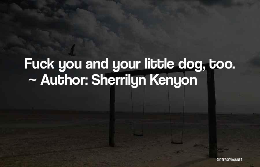 Sherrilyn Kenyon Quotes: Fuck You And Your Little Dog, Too.