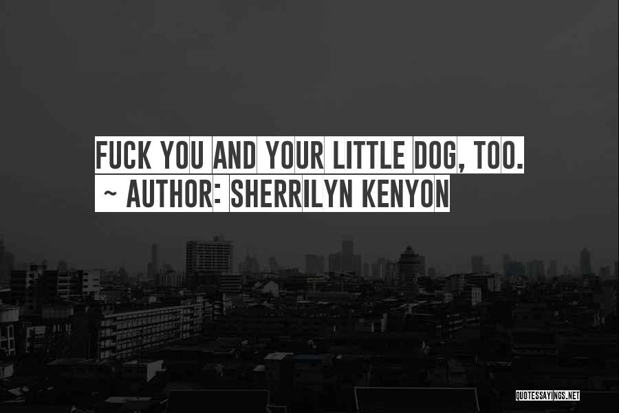 Sherrilyn Kenyon Quotes: Fuck You And Your Little Dog, Too.