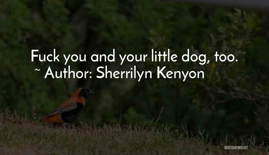 Sherrilyn Kenyon Quotes: Fuck You And Your Little Dog, Too.