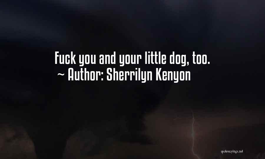 Sherrilyn Kenyon Quotes: Fuck You And Your Little Dog, Too.