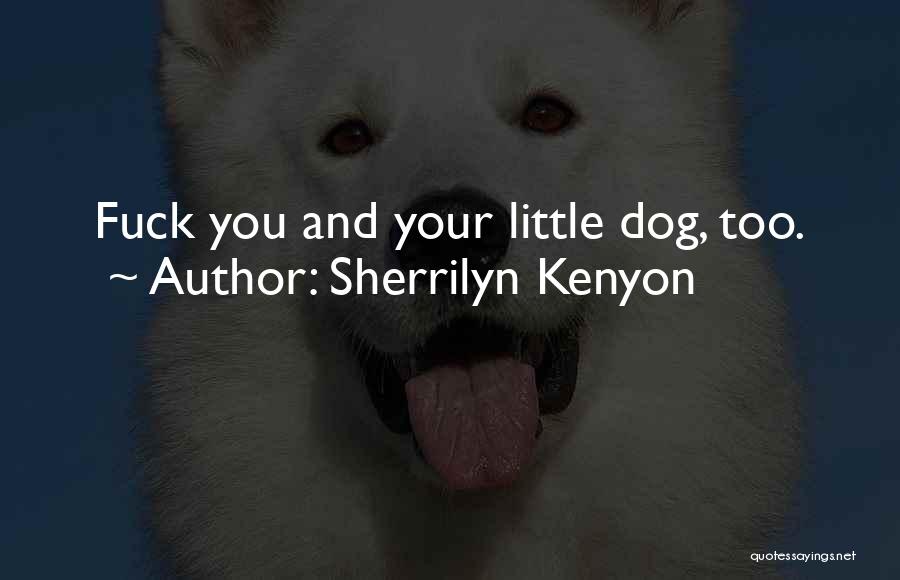 Sherrilyn Kenyon Quotes: Fuck You And Your Little Dog, Too.