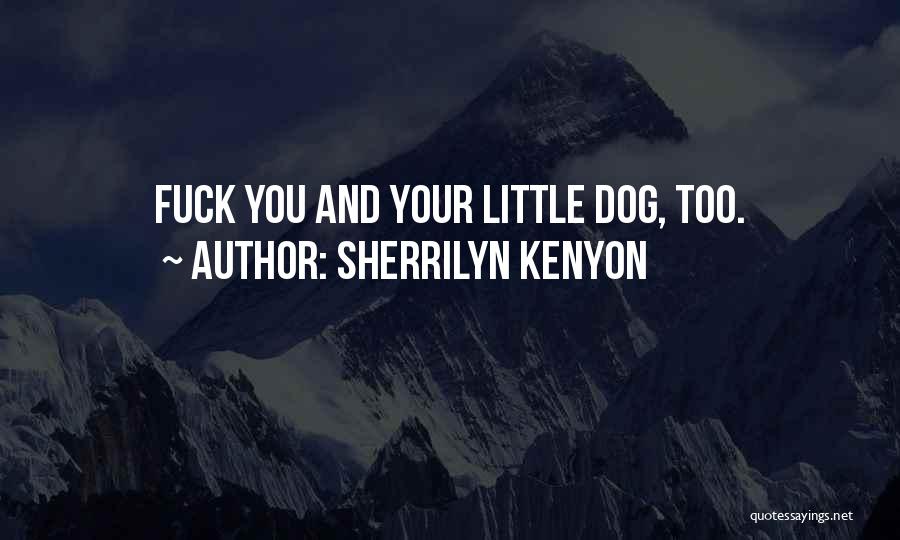 Sherrilyn Kenyon Quotes: Fuck You And Your Little Dog, Too.