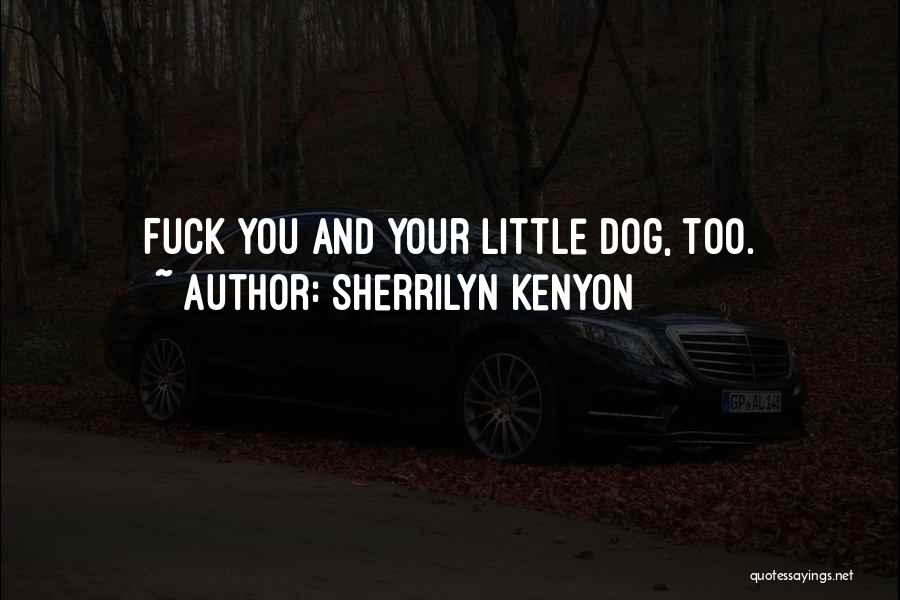 Sherrilyn Kenyon Quotes: Fuck You And Your Little Dog, Too.