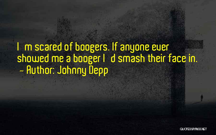 Johnny Depp Quotes: I'm Scared Of Boogers. If Anyone Ever Showed Me A Booger I'd Smash Their Face In.