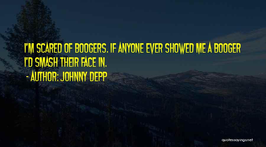 Johnny Depp Quotes: I'm Scared Of Boogers. If Anyone Ever Showed Me A Booger I'd Smash Their Face In.