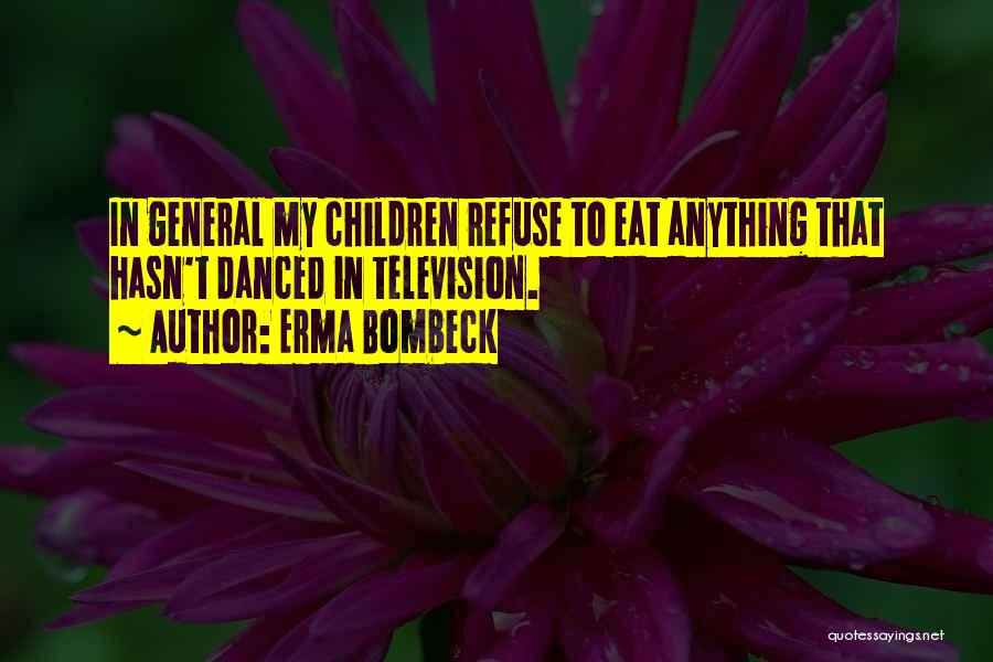 Erma Bombeck Quotes: In General My Children Refuse To Eat Anything That Hasn't Danced In Television.