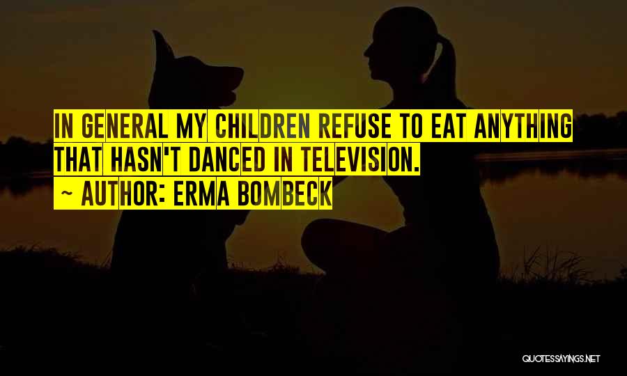 Erma Bombeck Quotes: In General My Children Refuse To Eat Anything That Hasn't Danced In Television.