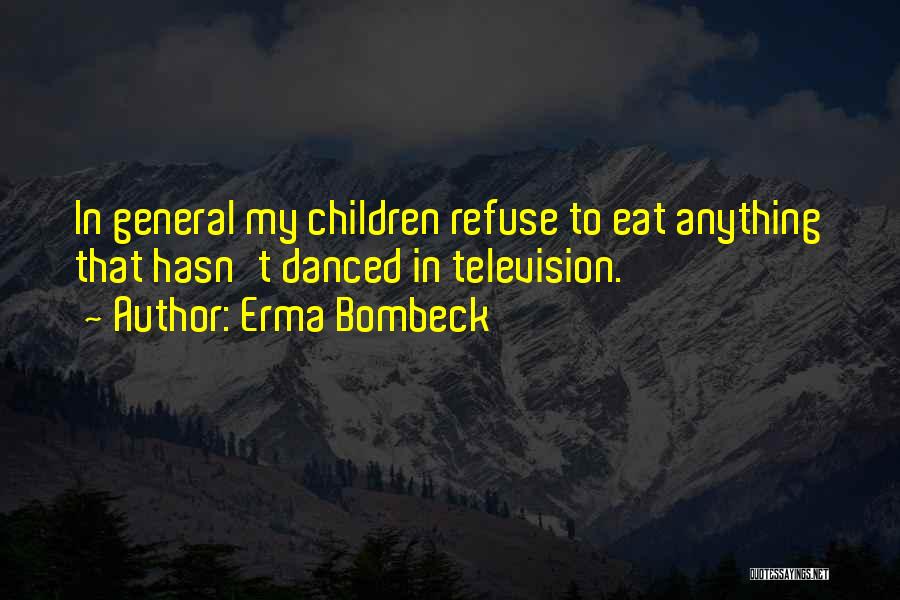 Erma Bombeck Quotes: In General My Children Refuse To Eat Anything That Hasn't Danced In Television.