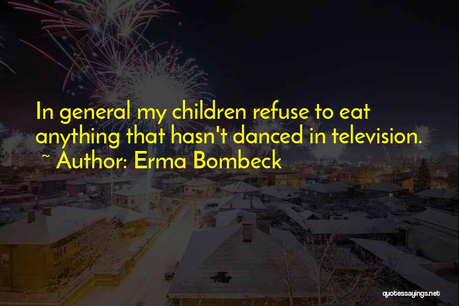 Erma Bombeck Quotes: In General My Children Refuse To Eat Anything That Hasn't Danced In Television.