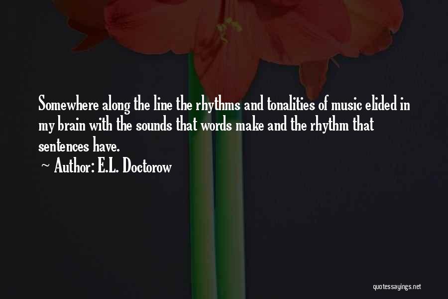E.L. Doctorow Quotes: Somewhere Along The Line The Rhythms And Tonalities Of Music Elided In My Brain With The Sounds That Words Make
