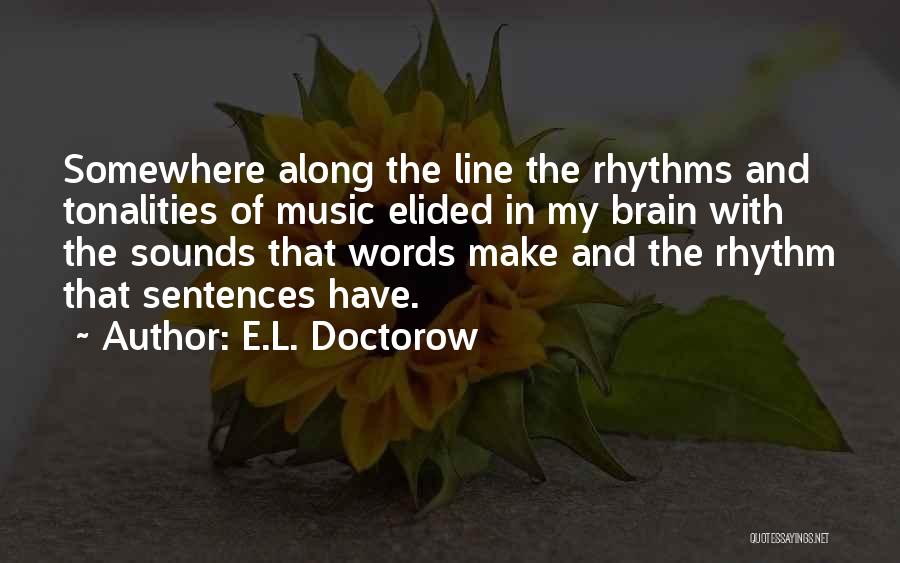 E.L. Doctorow Quotes: Somewhere Along The Line The Rhythms And Tonalities Of Music Elided In My Brain With The Sounds That Words Make