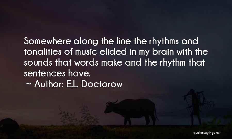 E.L. Doctorow Quotes: Somewhere Along The Line The Rhythms And Tonalities Of Music Elided In My Brain With The Sounds That Words Make