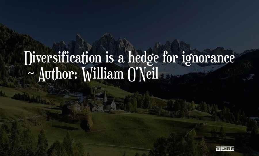 William O'Neil Quotes: Diversification Is A Hedge For Ignorance