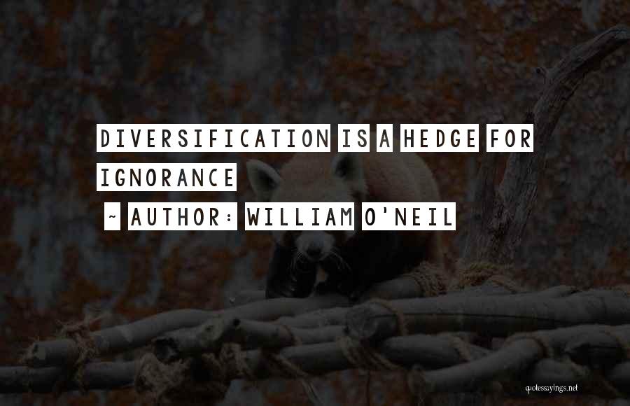 William O'Neil Quotes: Diversification Is A Hedge For Ignorance