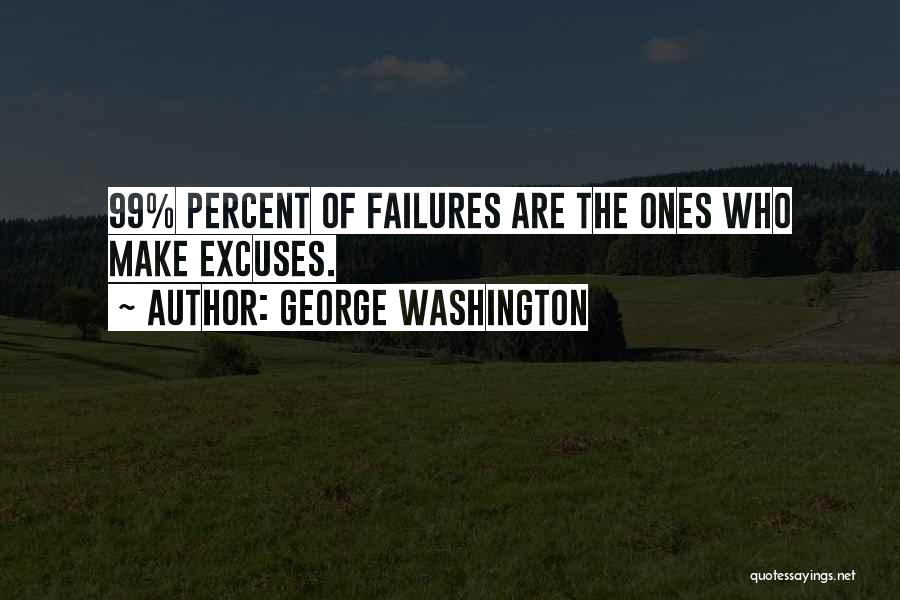 George Washington Quotes: 99% Percent Of Failures Are The Ones Who Make Excuses.