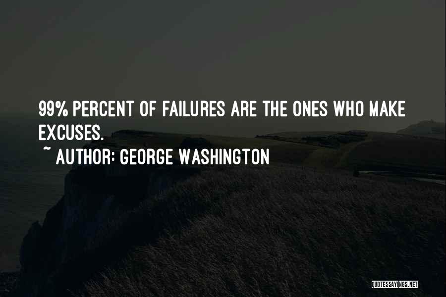 George Washington Quotes: 99% Percent Of Failures Are The Ones Who Make Excuses.