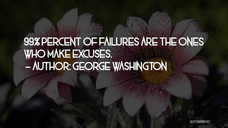 George Washington Quotes: 99% Percent Of Failures Are The Ones Who Make Excuses.