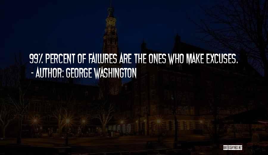 George Washington Quotes: 99% Percent Of Failures Are The Ones Who Make Excuses.