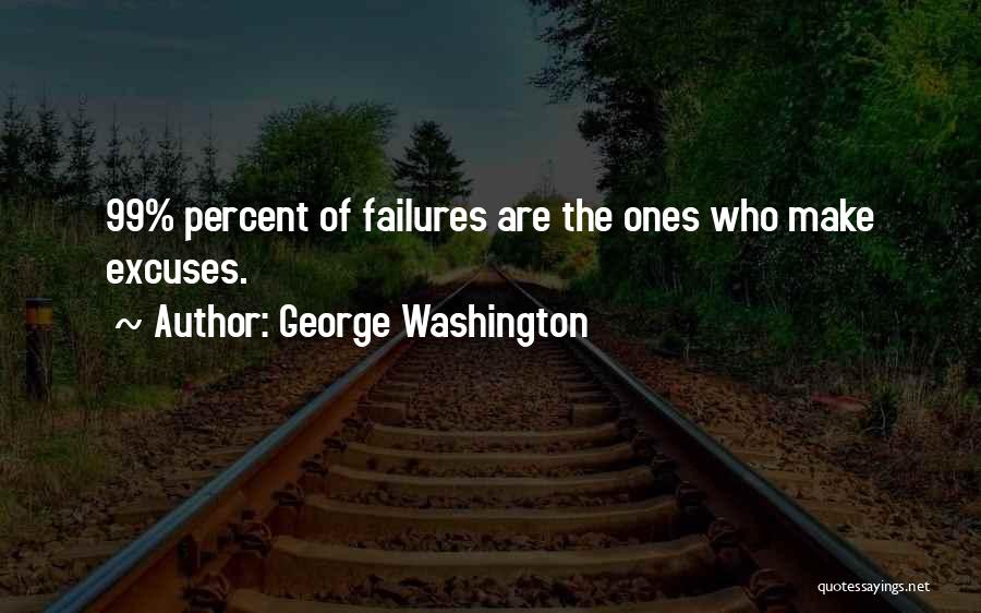 George Washington Quotes: 99% Percent Of Failures Are The Ones Who Make Excuses.